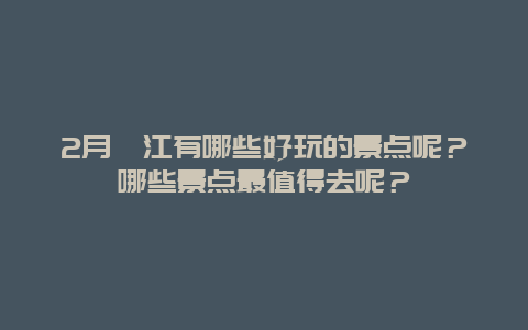2月綦江有哪些好玩的景点呢？哪些景点最值得去呢？