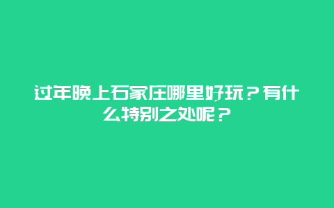 过年晚上石家庄哪里好玩？有什么特别之处呢？
