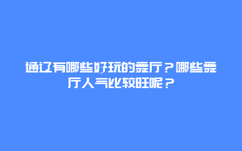 通辽有哪些好玩的舞厅？哪些舞厅人气比较旺呢？