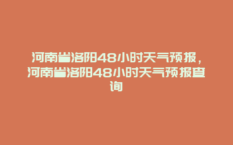 河南省洛阳48小时天气预报，河南省洛阳48小时天气预报查询