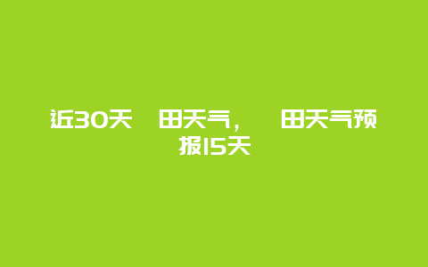近30天坂田天气，坂田天气预报15天