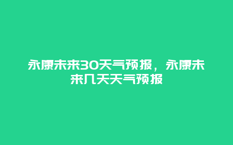永康未来30天气预报，永康未来几天天气预报