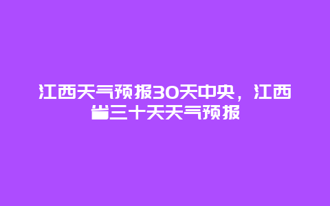 江西天气预报30天中央，江西省三十天天气预报