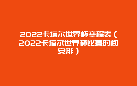 2022卡塔尔世界杯赛程表（2022卡塔尔世界杯比赛时间安排）