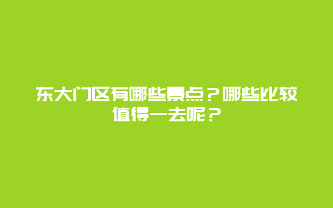 东大门区有哪些景点？哪些比较值得一去呢？