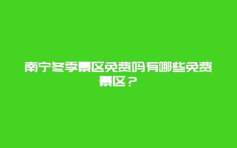 南宁冬季景区免费吗有哪些免费景区？