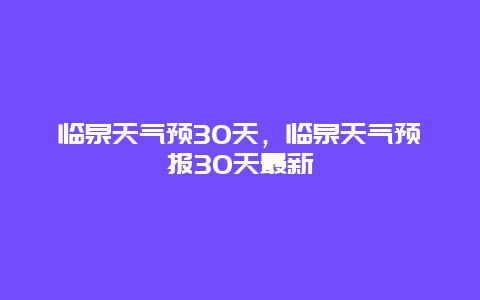 临泉天气预30天，临泉天气预报30天最新