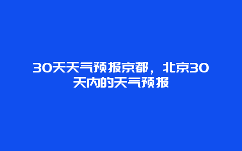 30天天气预报京都，北京30天内的天气预报