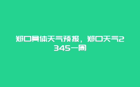 郑口具体天气预报，郑口天气2345一周