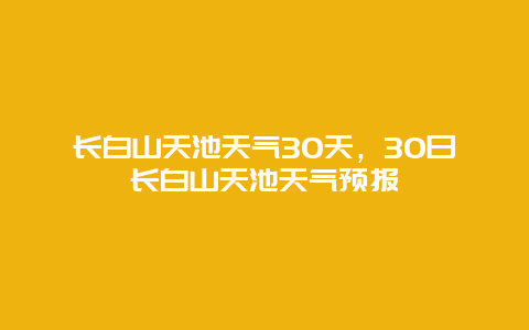 长白山天池天气30天，30日长白山天池天气预报