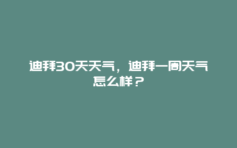 迪拜30天天气，迪拜一周天气怎么样？