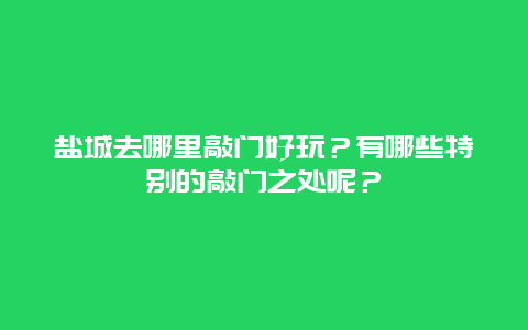 盐城去哪里敲门好玩？有哪些特别的敲门之处呢？
