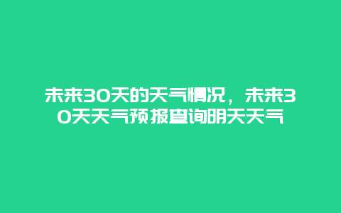 未来30天的天气情况，未来30天天气预报查询明天天气