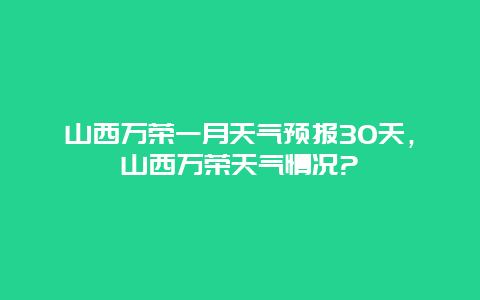 山西万荣一月天气预报30天，山西万荣天气情况?