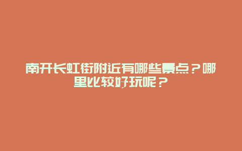 南开长虹街附近有哪些景点？哪里比较好玩呢？