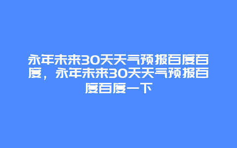永年未来30天天气预报百度百度，永年未来30天天气预报百度百度一下