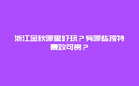 浙江金秋哪里好玩？有哪些独特景致可赏？
