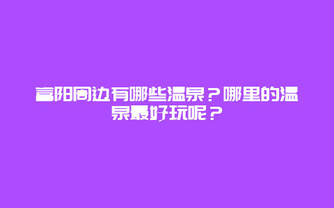 富阳周边有哪些温泉？哪里的温泉最好玩呢？