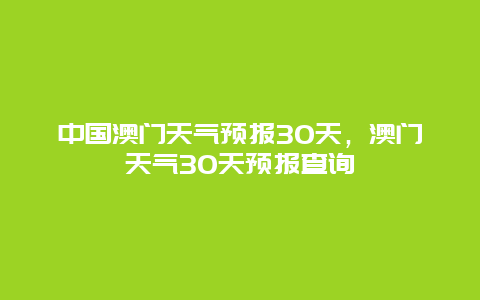 中国澳门天气预报30天，澳门天气30天预报查询