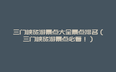 三门峡旅游景点大全景点排名（三门峡旅游景点必看！）