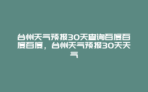 台州天气预报30天查询百度百度百度，台州天气预报30天天气