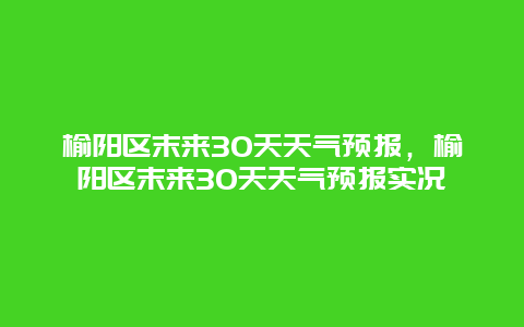 榆阳区末来30天天气预报，榆阳区末来30天天气预报实况