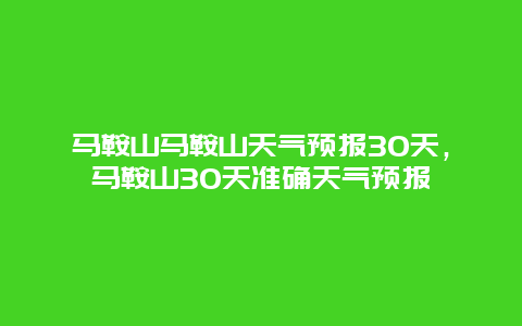马鞍山马鞍山天气预报30天，马鞍山30天准确天气预报