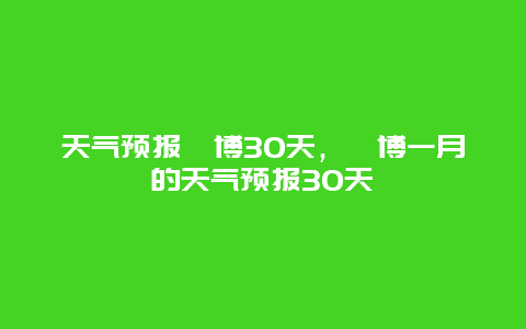 天气预报淄博30天，淄博一月的天气预报30天