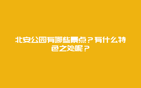 北安公园有哪些景点？有什么特色之处呢？