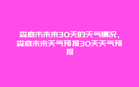 娄底市未来30天的天气情况，娄底未来天气预报30天天气预报