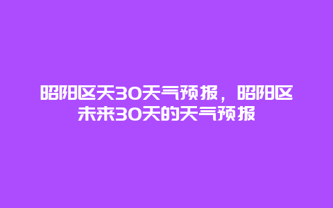 昭阳区天30天气预报，昭阳区未来30天的天气预报