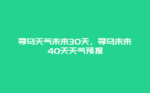 寻乌天气未来30天，寻乌未来40天天气预报