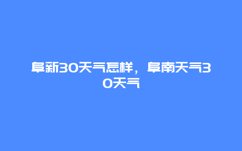 阜新30天气怎样，阜南天气30天气
