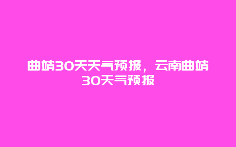 曲靖30天天气预报，云南曲靖30天气预报