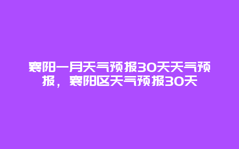 襄阳一月天气预报30天天气预报，襄阳区天气预报30天