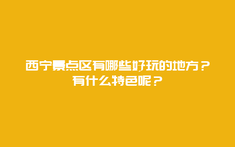西宁景点区有哪些好玩的地方？有什么特色呢？