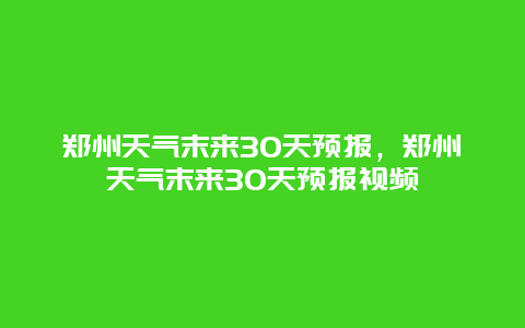 郑州天气末来30天预报，郑州天气末来30天预报视频