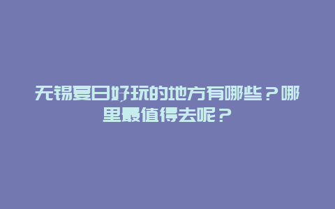 无锡夏日好玩的地方有哪些？哪里最值得去呢？