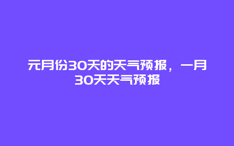 元月份30天的天气预报，一月30天天气预报