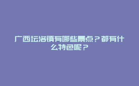 广西坛洛镇有哪些景点？都有什么特色呢？