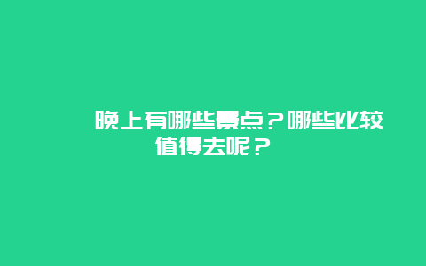 蟳埔晚上有哪些景点？哪些比较值得去呢？