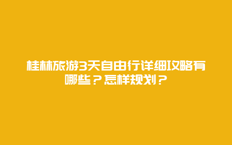 桂林旅游3天自由行详细攻略有哪些？怎样规划？