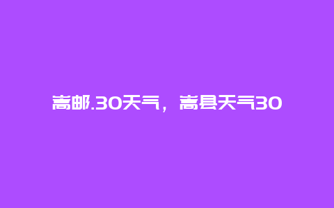嵩邮.30天气，嵩县天气30