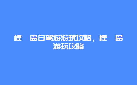 棒棰岛自驾游游玩攻略，棒棰岛游玩攻略
