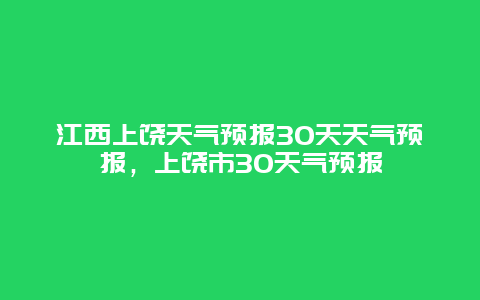 江西上饶天气预报30天天气预报，上饶市30天气预报