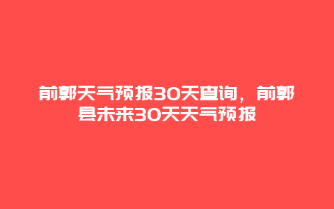 前郭天气预报30天查询，前郭县未来30天天气预报