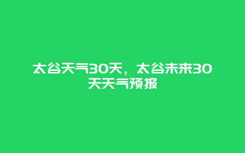 太谷天气30天，太谷未来30天天气预报