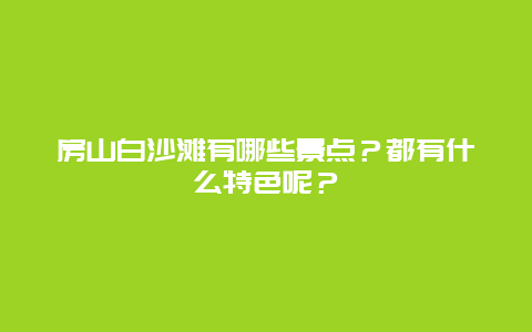 房山白沙滩有哪些景点？都有什么特色呢？