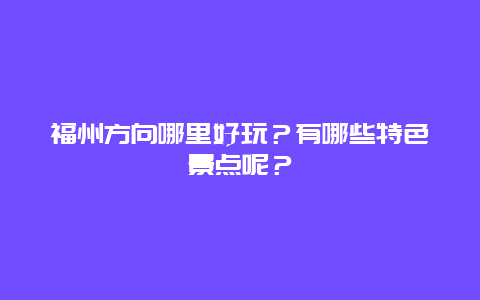 福州方向哪里好玩？有哪些特色景点呢？