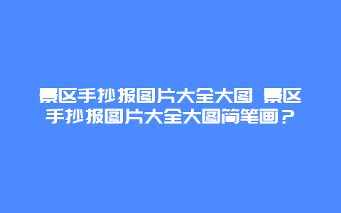 景区手抄报图片大全大图 景区手抄报图片大全大图简笔画？